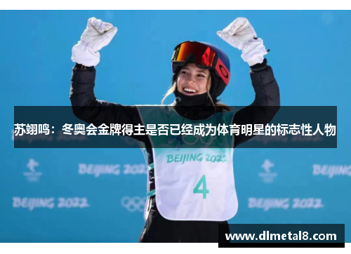 苏翊鸣：冬奥会金牌得主是否已经成为体育明星的标志性人物