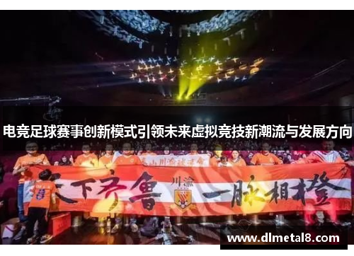 电竞足球赛事创新模式引领未来虚拟竞技新潮流与发展方向